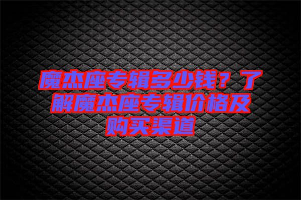 魔杰座專輯多少錢？了解魔杰座專輯價格及購買渠道