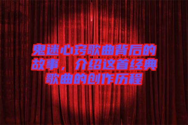 鬼迷心竅歌曲背后的故事,介紹這首經典歌曲的創作歷程