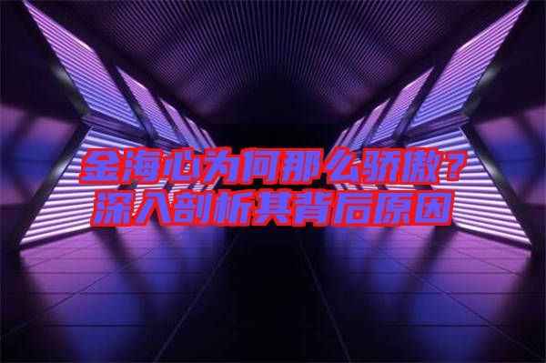 金海心為何那么驕傲?深入剖析其背后原因