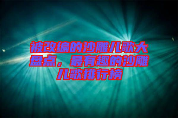 被改編的沙雕兒歌大盤點,最有趣的沙雕兒歌排行榜