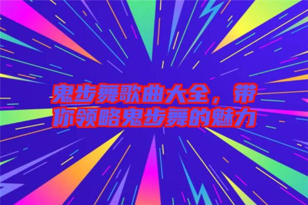 鬼步舞歌曲大全,帶你領略鬼步舞的魅力
