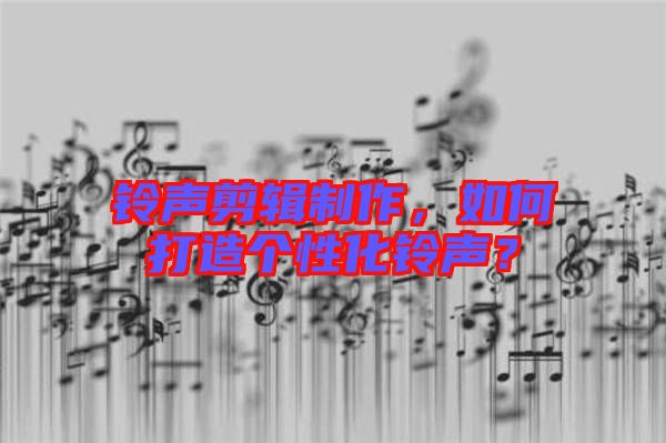 鈴聲剪輯制作，如何打造個性化鈴聲？