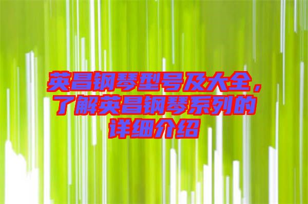 英昌鋼琴型號及大全,了解英昌鋼琴系列的詳細介紹