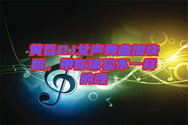 黃昏DJ女聲舞曲加快版,帶你體驗不一樣的晚