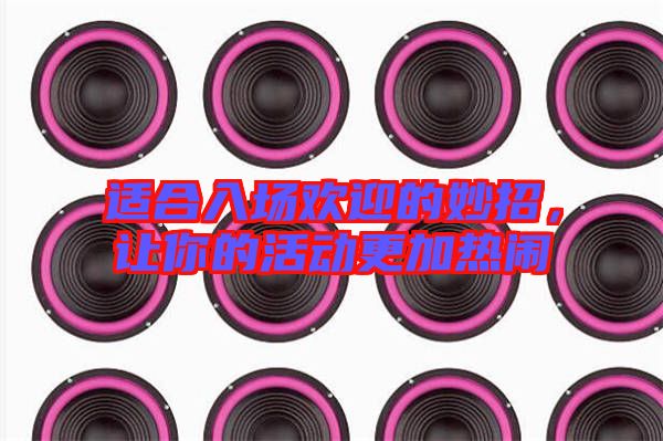 適合入場(chǎng)歡迎的妙招，讓你的活動(dòng)更加熱鬧