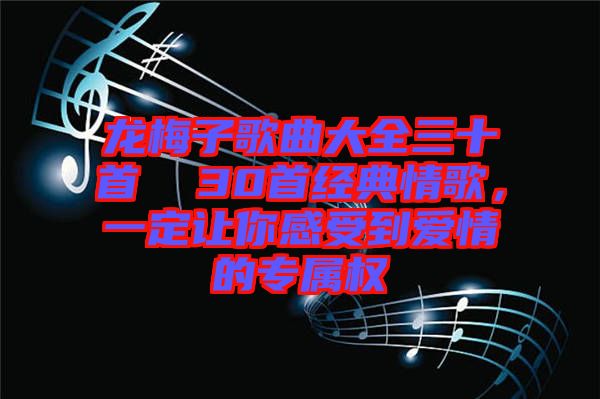 龍梅子歌曲大全三十首 30首經典情歌,一定讓你感受到愛情的專屬權