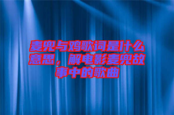 麥兜與雞歌詞是什么意思,解電影麥兜故事中的歌曲
