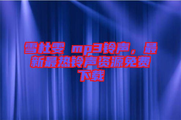 雪杜雯媞mp3鈴聲,最新最熱鈴聲資源免費下載