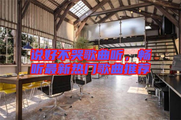 說(shuō)好不哭歌曲聽，暢聽最新熱門歌曲推薦