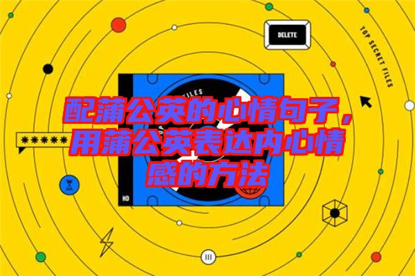 配蒲公英的心情句子，用蒲公英表達內心情感的方法