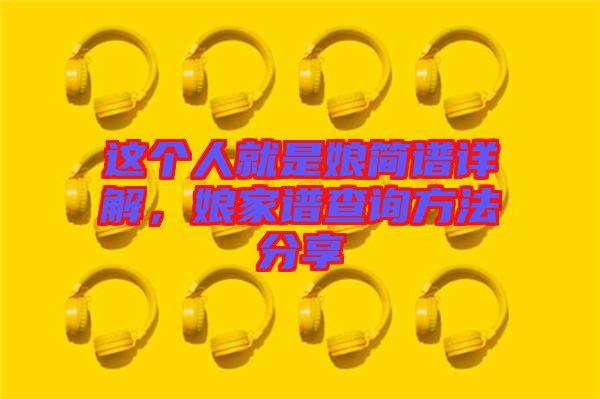 這個人就是娘簡譜詳解,娘家譜查詢方法分享