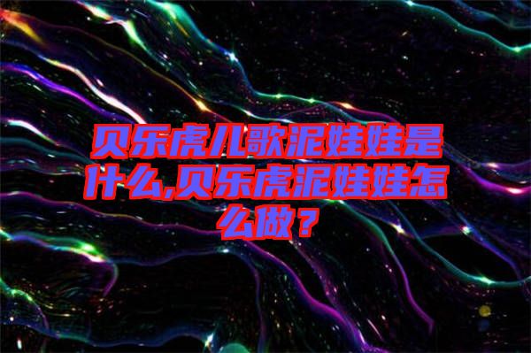 貝樂虎兒歌泥娃娃是什么,貝樂虎泥娃娃怎么做？