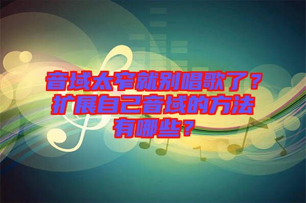 音域太窄就別唱歌了？擴展自己音域的方法有哪些？