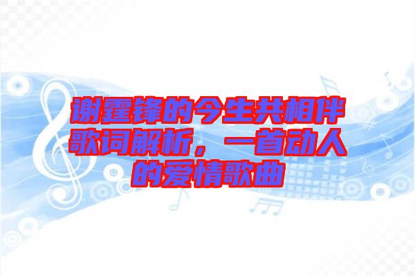 謝霆鋒的今生共相伴歌詞解析,一首動人的愛情歌曲