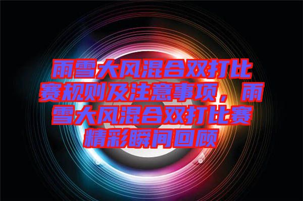 雨雪大風混合雙打比賽規(guī)則及注意事項,雨雪大風混合雙打比賽精彩瞬間回顧