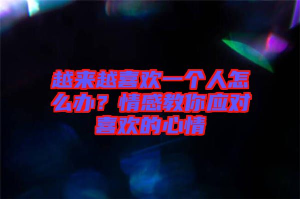 越來(lái)越喜歡一個(gè)人怎么辦？情感教你應(yīng)對(duì)喜歡的心情