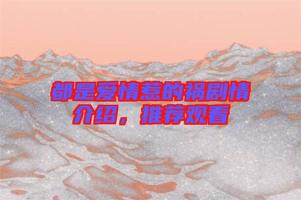 都是愛情惹的禍劇情介紹，推薦觀看