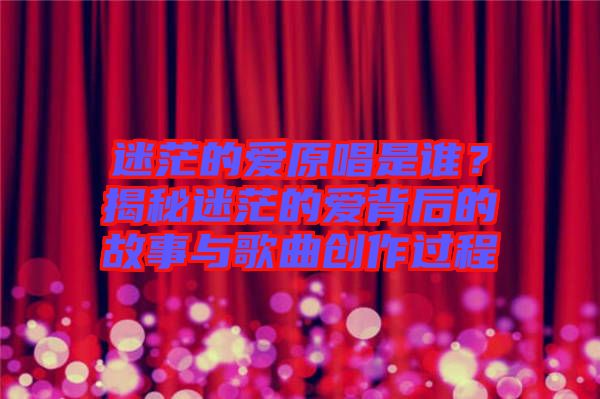 迷茫的愛原唱是誰?揭秘迷茫的愛背后的故事與歌曲創作過程