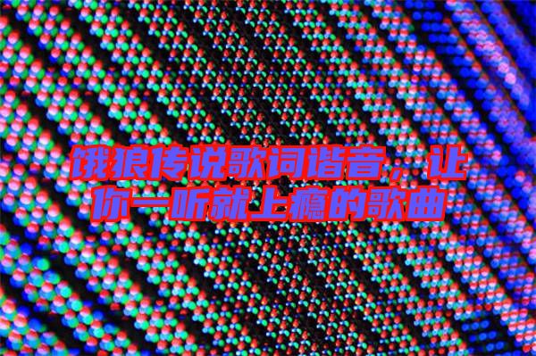 餓狼傳說歌詞諧音,讓你一聽就上癮的歌曲