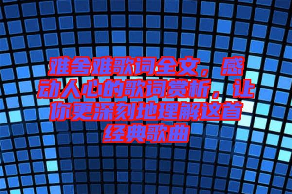 難舍難歌詞全文,感動人心的歌詞賞析,讓你更深刻地理解這首經典歌曲