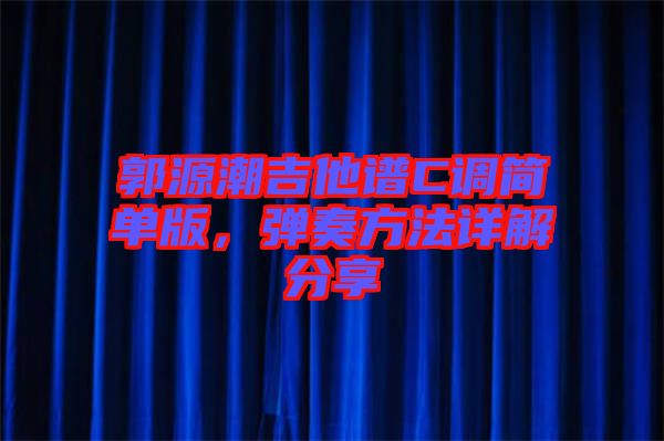 郭源潮吉他譜C調(diào)簡單版,彈奏方法詳解分享