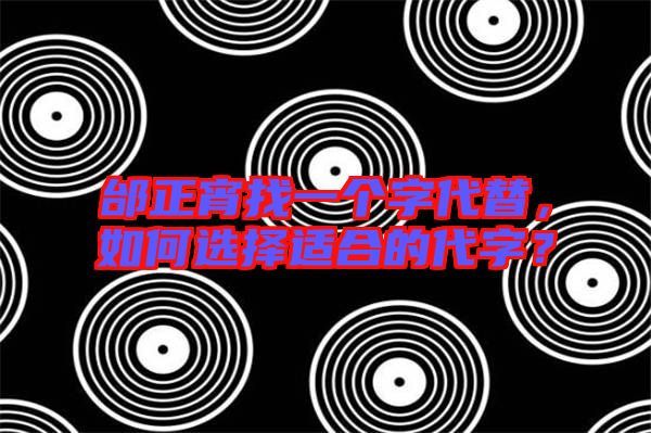 邰正宵找一個字代替,如何選擇適合的代字?