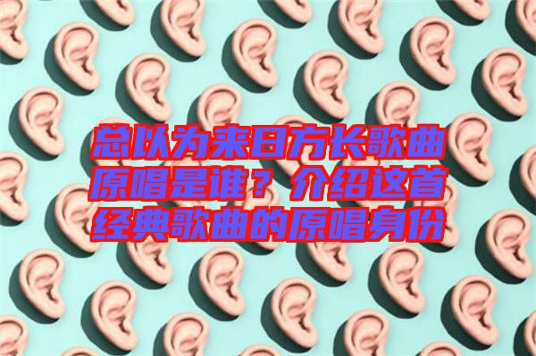 總以為來日方長歌曲原唱是誰?介紹這首經典歌曲的原唱身份