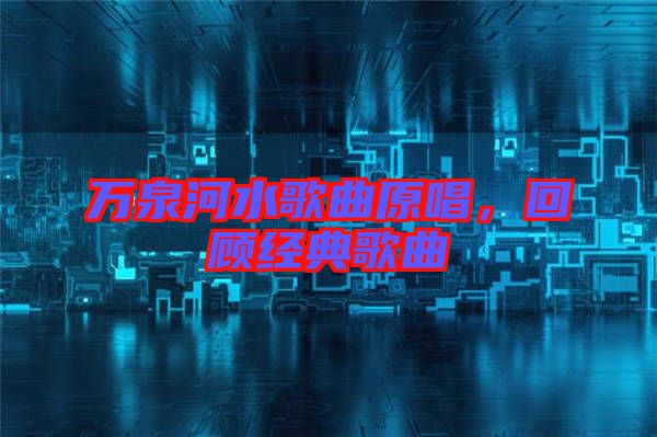 萬泉河水歌曲原唱，回顧經(jīng)典歌曲