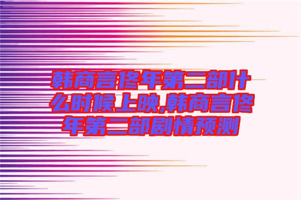 韓商言佟年第二部什么時候上映,韓商言佟年第二部劇情預(yù)測