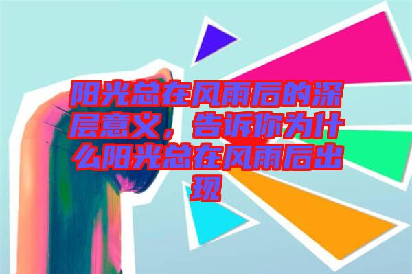 陽光總在風雨后的深層意義,告訴你為什么陽光總在風雨后出現