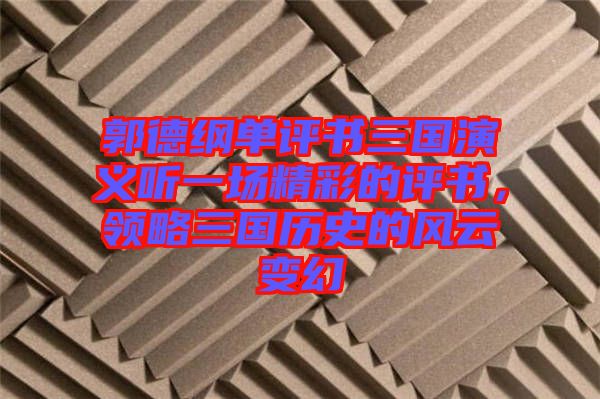 郭德綱單評書三國演義聽一場精彩的評書，領略三國歷史的風云變幻