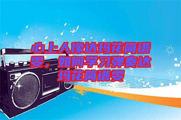 心上人像達瑪花簡譜雯,如何學習彈奏達瑪花簡譜雯