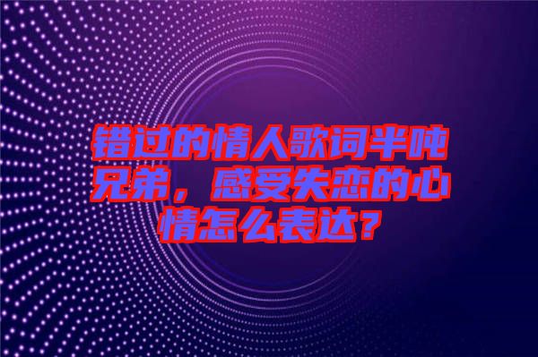 錯過的情人歌詞半噸兄弟，感受失戀的心情怎么表達(dá)？
