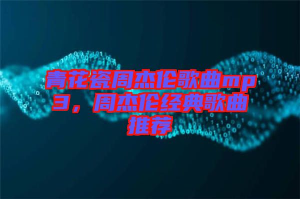 青花瓷周杰倫歌曲mp3,周杰倫經典歌曲推薦