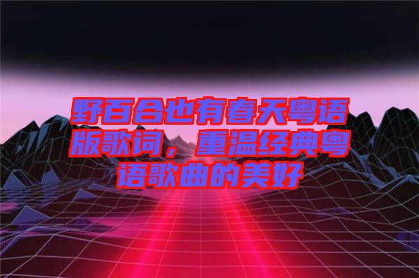 野百合也有春天粵語版歌詞，重溫經(jīng)典粵語歌曲的美好