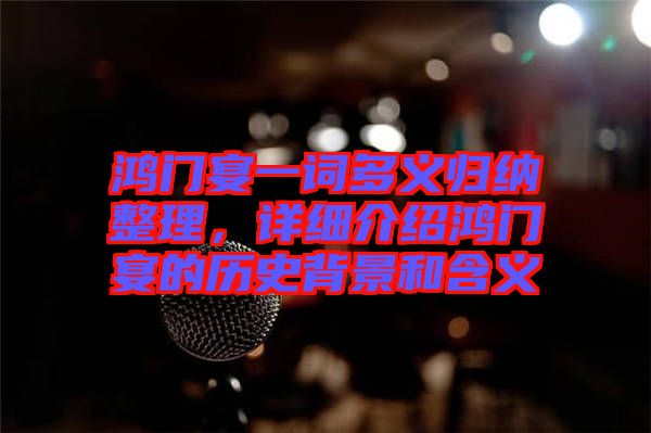 鴻門宴一詞多義歸納整理,詳細(xì)介紹鴻門宴的歷史背景和含義