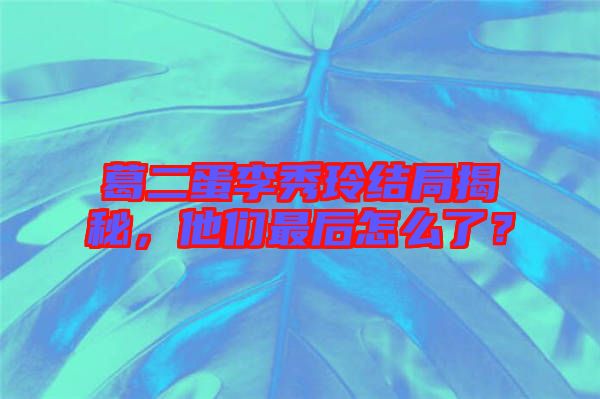 葛二蛋李秀玲結局揭秘,他們最后怎么了?