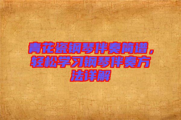 青花瓷鋼琴伴奏簡譜,輕松學習鋼琴伴奏方法詳解