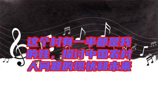 這個村有一半都是我的娃，探討中國農村人問題的現(xiàn)狀和未來