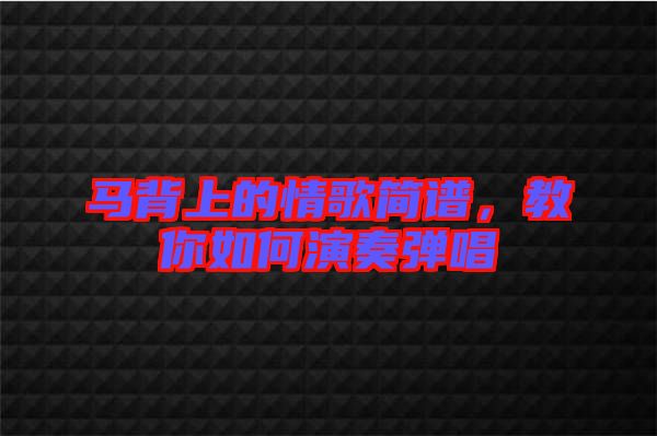 馬背上的情歌簡(jiǎn)譜,教你如何演奏彈唱