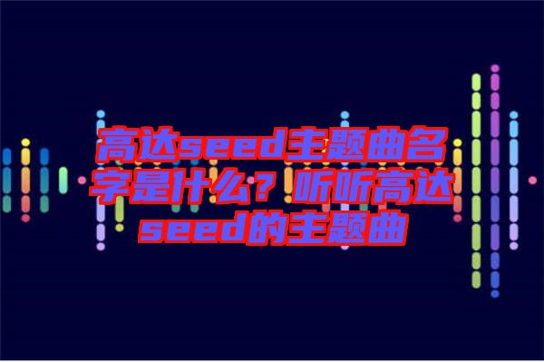 高達seed主題曲名字是什么?聽聽高達seed的主題曲