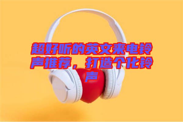 超好聽(tīng)的英文來(lái)電鈴聲推薦,打造個(gè)化鈴聲