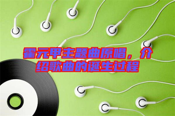 霍元甲主題曲原唱,介紹歌曲的誕生過程