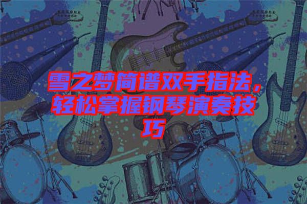 雪之夢簡譜雙手指法,輕松掌握鋼琴演奏技巧
