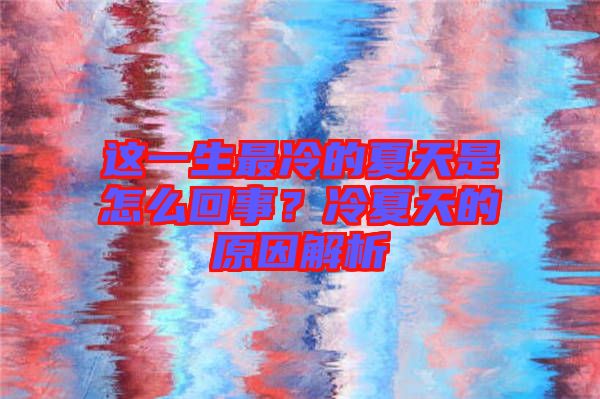 這一生最冷的夏天是怎么回事？冷夏天的原因解析