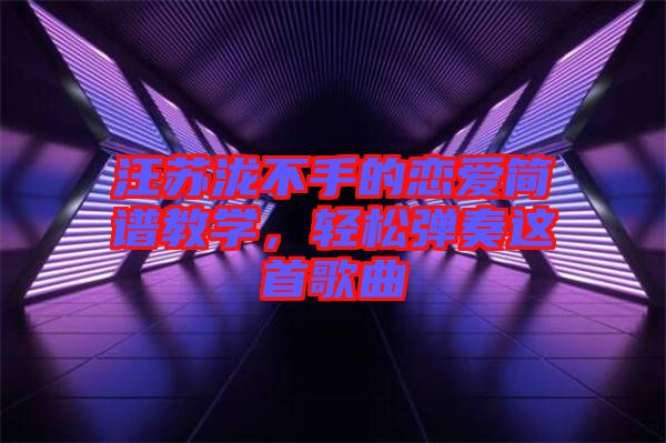 汪蘇瀧不手的戀愛簡譜教學，輕松彈奏這首歌曲