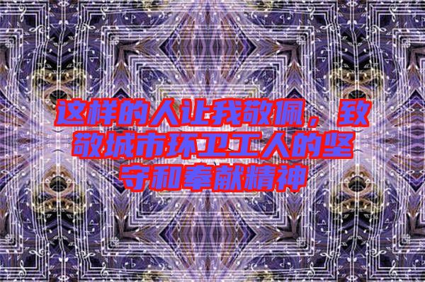 這樣的人讓我敬佩，致敬城市環衛工人的堅守和奉獻精神