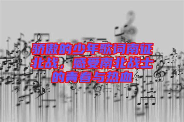 驕傲的少年歌詞南征北戰(zhàn),感受南北戰(zhàn)士的青春與熱血
