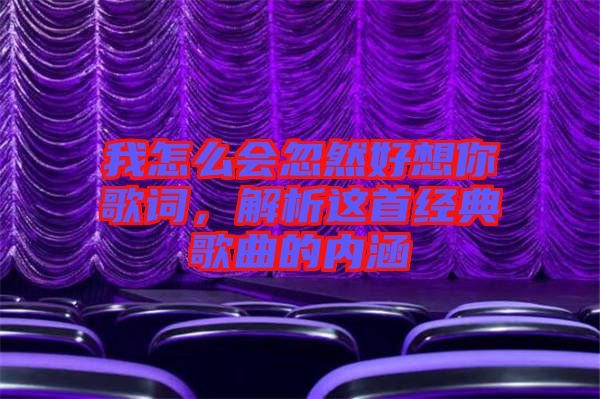 我怎么會(huì)忽然好想你歌詞,解析這首經(jīng)典歌曲的內(nèi)涵
