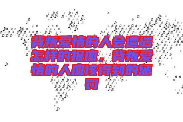 背叛愛情的人會遭遇怎樣的報應，背叛愛情的人應該得到的懲罰